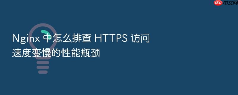 nginx 中怎么排查 https 访问速度变慢的性能瓶颈