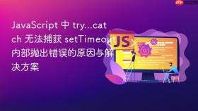 javascript 中 try...catch 无法捕获 settimeout 内部抛出错误的原因与解决方案