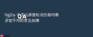 nginx 中怎么排查轮询负载均衡分发不均的常见故障
