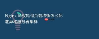 nginx 加权轮询负载均衡怎么配置异构服务器集群