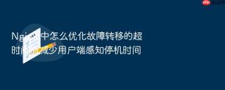 nginx 中怎么优化故障转移的超时阈值减少用户端感知停机时间