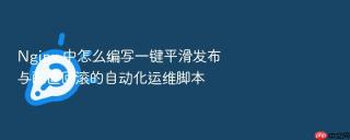 nginx 中怎么编写一键平滑发布与配置回滚的自动化运维脚本