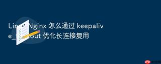 Linux Nginx 怎么通过 keepalive_timeout 优化长连接复用