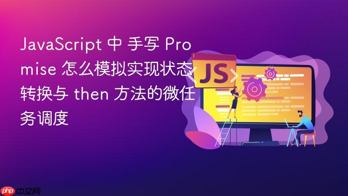 javascript 中 手写 promise 怎么模拟实现状态转换与 then 方法的微任务调度