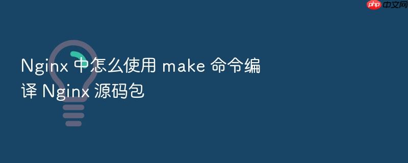 nginx 中怎么使用 make 命令编译 nginx 源码包