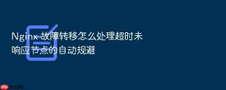nginx 故障转移怎么处理超时未响应节点的自动规避