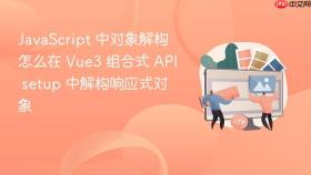 JavaScript 中对象解构怎么在 Vue3 组合式 API setup 中解构响应式对象