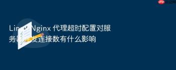Linux Nginx 代理超时配置对服务器并发连接数有什么影响
