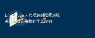 linux nginx 代理超时配置对服务器并发连接数有什么影响