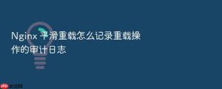 nginx 平滑重载怎么记录重载操作的审计日志