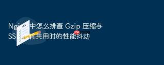 nginx 中怎么排查 gzip 压缩与 ssl 传输共用时的性能抖动
