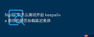 nginx 中怎么测试开启 keepalive 前后的网页加载延迟差异