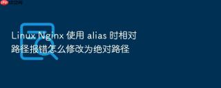 Linux Nginx 使用 alias 时相对路径报错怎么修改为绝对路径