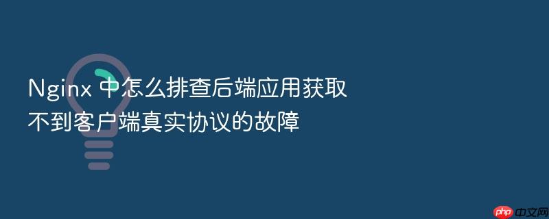 nginx 中怎么排查后端应用获取不到客户端真实协议的故障
