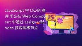 javascript 中 dom 查询 怎么在 web component 中通过 assignednodes 获取插槽节点