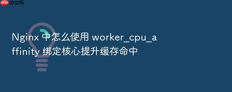 nginx 中怎么使用 worker_cpu_affinity 绑定核心提升缓存命中