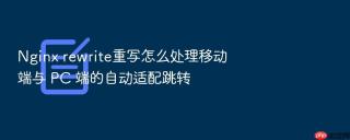 Nginx rewrite重写怎么处理移动端与 PC 端的自动适配跳转