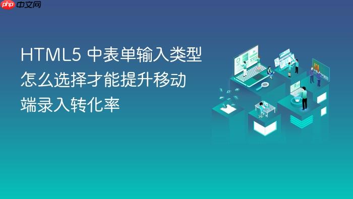 html5 中表单输入类型怎么选择才能提升移动端录入转化率