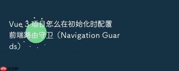 Vue 3 项目怎么在初始化时配置前端路由守卫（Navigation Guards）