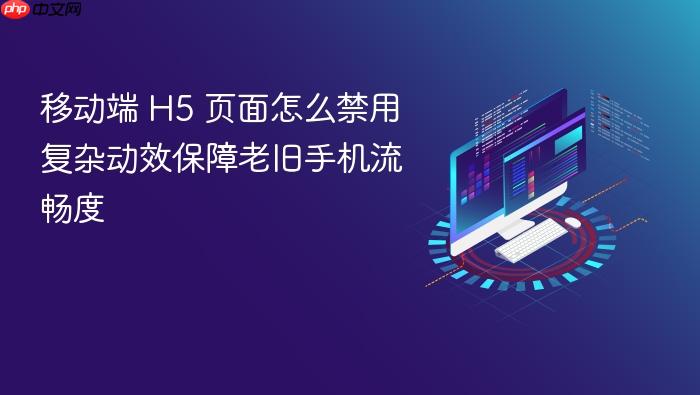 移动端 h5 页面怎么禁用复杂动效保障老旧手机流畅度