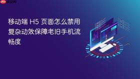 移动端 h5 页面怎么禁用复杂动效保障老旧手机流畅度