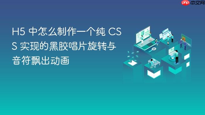 h5 中怎么制作一个纯 css 实现的黑胶唱片旋转与音符飘出动画