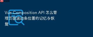 Vue Composition API 怎么管理页面滚动条位置的记忆与恢复