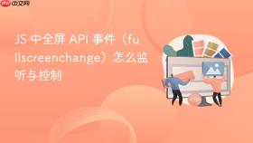 js 中全屏 api 事件(fullscreenchange)怎么监听与控制