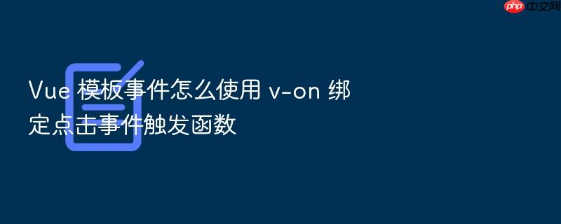 vue 模板事件怎么使用 v-on 绑定点击事件触发函数