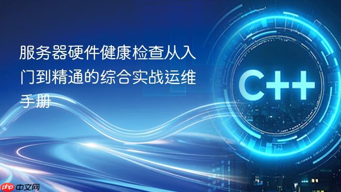 服务器硬件健康检查从入门到精通的综合实战运维手册