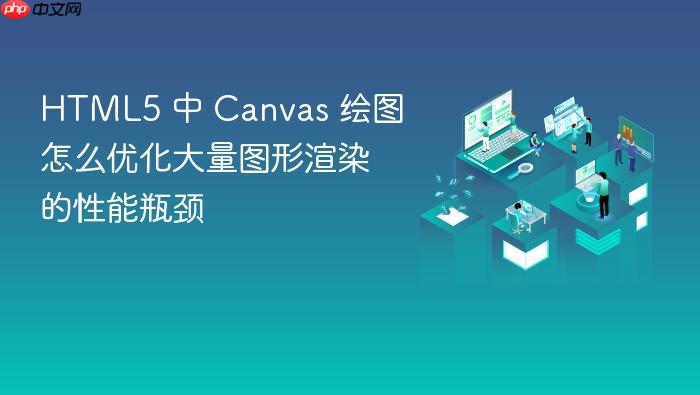 html5 中 canvas 绘图怎么优化大量图形渲染的性能瓶颈