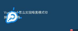vue 3 ref 怎么实现暗黑模式切换状态保持