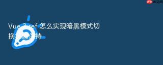 Vue 3 ref 怎么实现暗黑模式切换状态保持