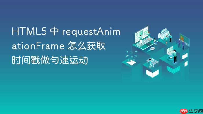 html5 中 requestanimationframe 怎么获取时间戳做匀速运动