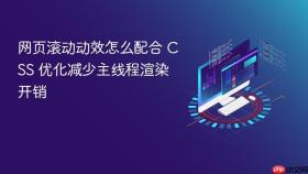 网页滚动动效怎么配合 CSS 优化减少主线程渲染开销