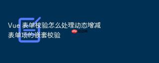 vue 表单校验怎么处理动态增减表单项的嵌套校验