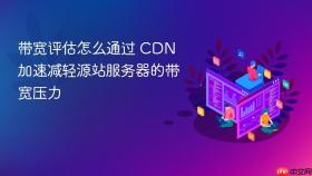 带宽评估怎么通过 cdn 加速减轻源站服务器的带宽压力