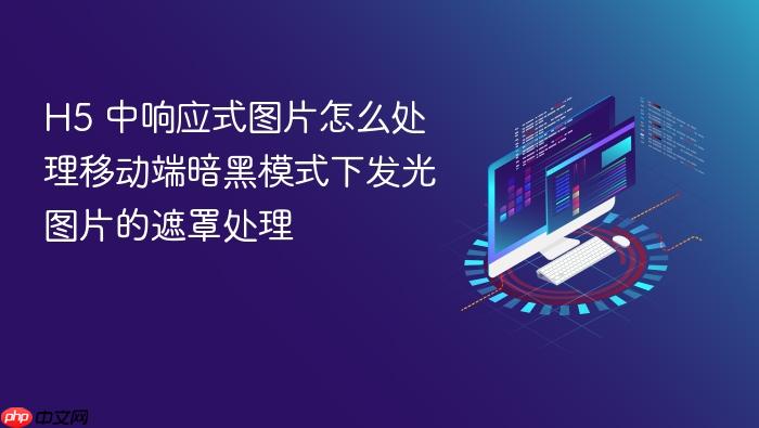 h5 中响应式图片怎么处理移动端暗黑模式下发光图片的遮罩处理