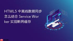 html5 中离线数据同步怎么结合 service worker 实现断网缓存