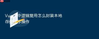 Vue 3 中逻辑复用怎么封装本地存储读写操作