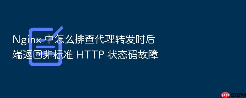 nginx 中怎么排查代理转发时后端返回非标准 http 状态码故障