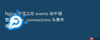 Nginx 中怎么在 events 块中调整 worker_connections 与事件模型