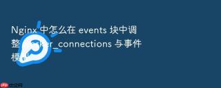 nginx 中怎么在 events 块中调整 worker_connections 与事件模型