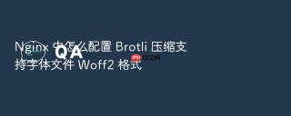 Nginx 中怎么配置 Brotli 压缩支持字体文件 Woff2 格式
