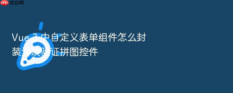 vue 3 中自定义表单组件怎么封装滑块验证拼图控件