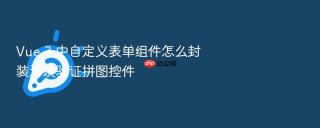 Vue 3 中自定义表单组件怎么封装滑块验证拼图控件