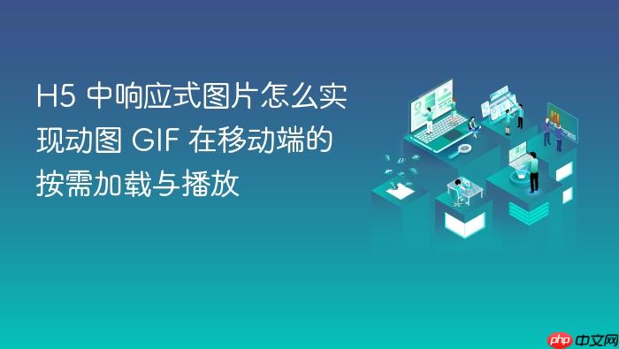 h5 中响应式图片怎么实现动图 gif 在移动端的按需加载与播放