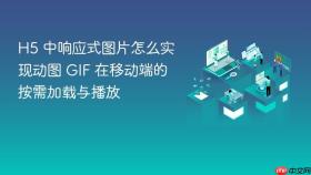 h5 中响应式图片怎么实现动图 gif 在移动端的按需加载与播放