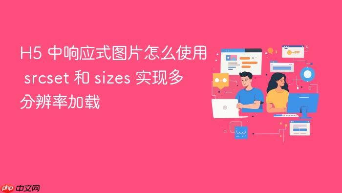 h5 中响应式图片怎么使用 srcset 和 sizes 实现多分辨率加载