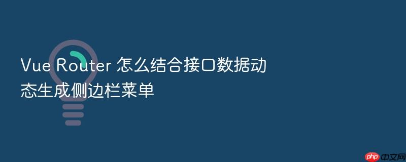 vue router 怎么结合接口数据动态生成侧边栏菜单
